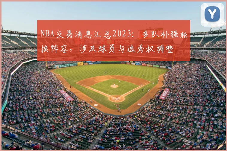 NBA交易消息汇总2023：多队补强轮换阵容，涉及球员与选秀权调整