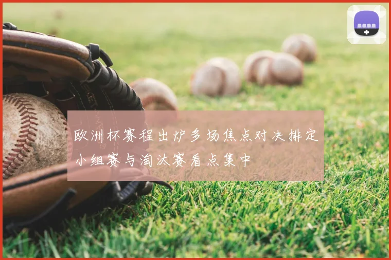 欧洲杯赛程出炉多场焦点对决排定小组赛与淘汰赛看点集中
