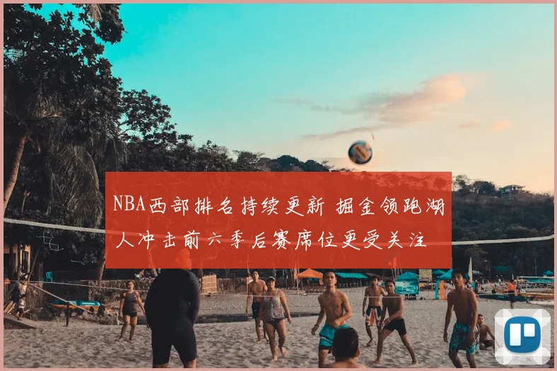 NBA西部排名持续更新 掘金领跑湖人冲击前六季后赛席位更受关注