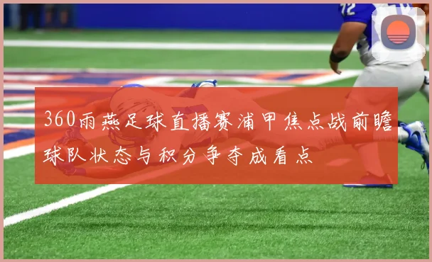 360雨燕足球直播赛浦甲焦点战前瞻球队状态与积分争夺成看点