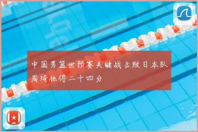 中国男篮世预赛关键战击败日本队周琦独得二十四分