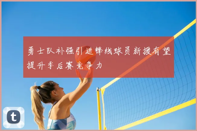 勇士队补强引进锋线球员新援有望提升季后赛竞争力