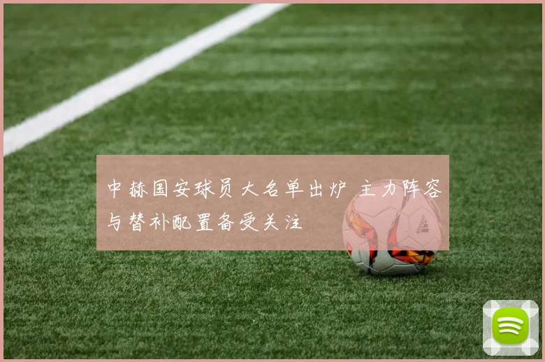 中赫国安球员大名单出炉 主力阵容与替补配置备受关注