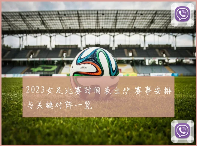 2023女足比赛时间表出炉 赛事安排与关键对阵一览