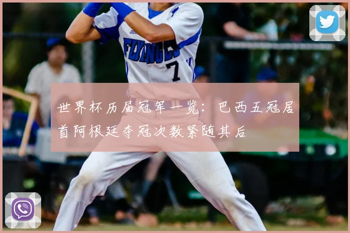 世界杯历届冠军一览：巴西五冠居首阿根廷夺冠次数紧随其后