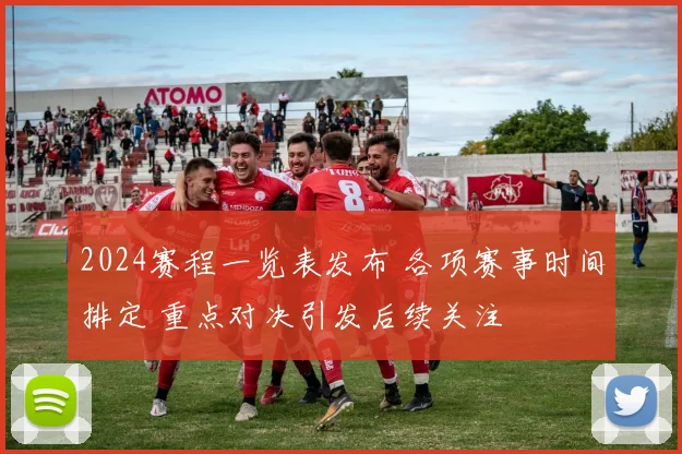 2024赛程一览表发布 各项赛事时间排定 重点对决引发后续关注