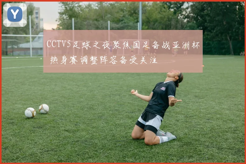 CCTV5足球之夜聚焦国足备战亚洲杯 热身赛调整阵容备受关注
