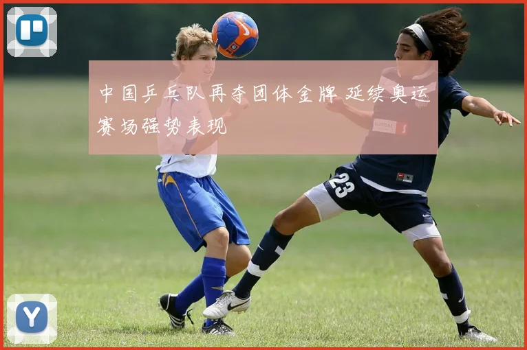 中国乒乓队再夺团体金牌 延续奥运赛场强势表现