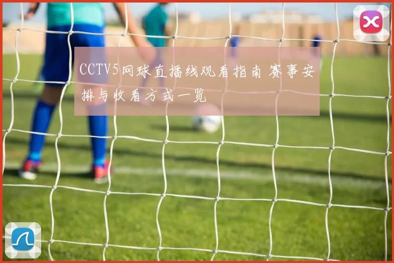 CCTV5网球直播线观看指南 赛事安排与收看方式一览