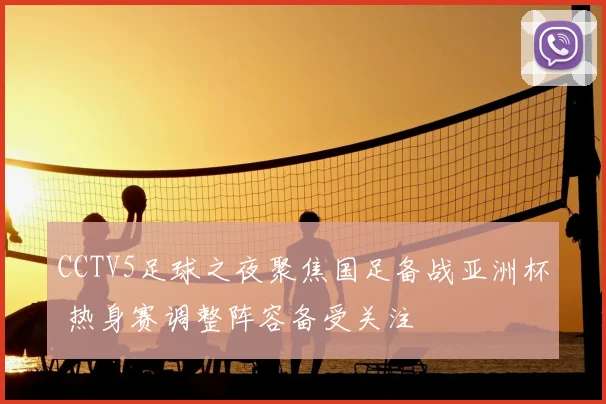 CCTV5足球之夜聚焦国足备战亚洲杯 热身赛调整阵容备受关注