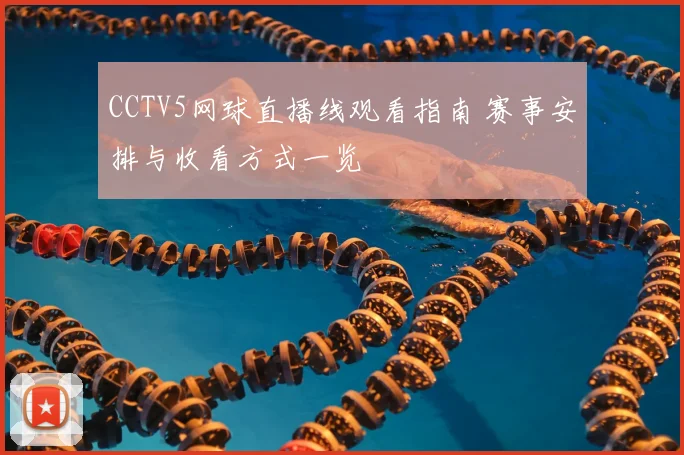 CCTV5网球直播线观看指南 赛事安排与收看方式一览