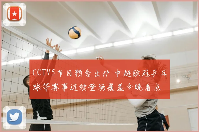 CCTV5节目预告出炉 中超欧冠乒乓球等赛事连续登场覆盖今晚看点