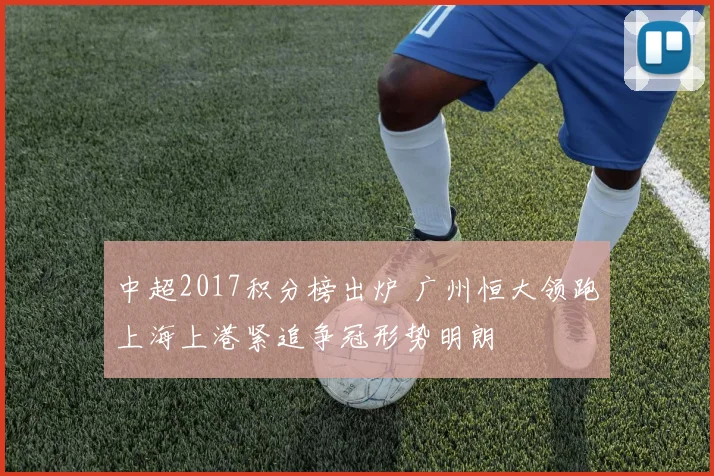 中超2017积分榜出炉 广州恒大领跑上海上港紧追争冠形势明朗
