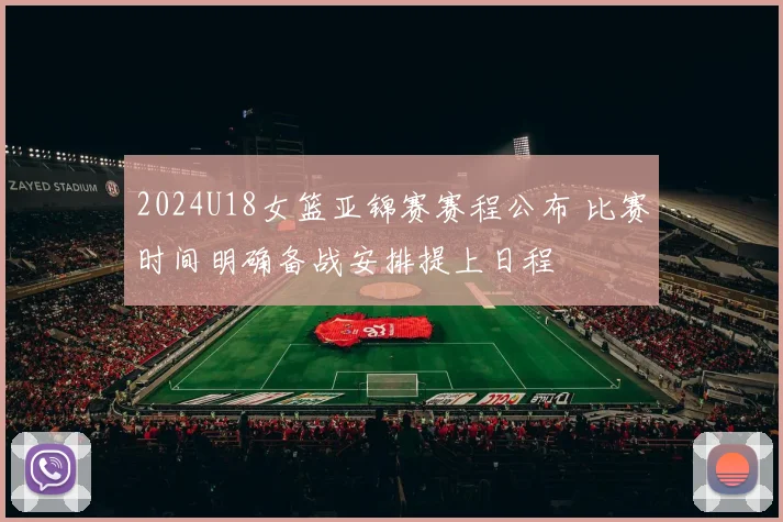 2024U18女篮亚锦赛赛程公布 比赛时间明确备战安排提上日程