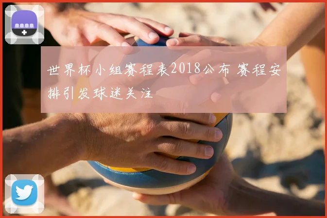 世界杯小组赛程表2018公布 赛程安排引发球迷关注
