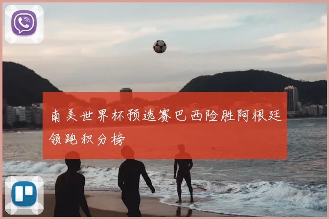 南美世界杯预选赛巴西险胜阿根廷领跑积分榜