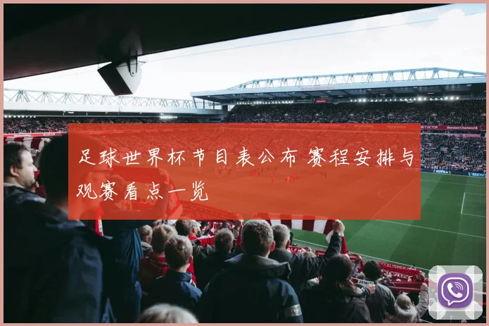 足球世界杯节目表公布 赛程安排与观赛看点一览