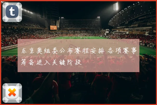 东京奥组委公布赛程安排 各项赛事筹备进入关键阶段
