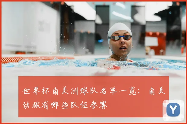 世界杯南美洲球队名单一览：南美劲旅有哪些队伍参赛