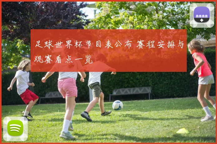 足球世界杯节目表公布 赛程安排与观赛看点一览