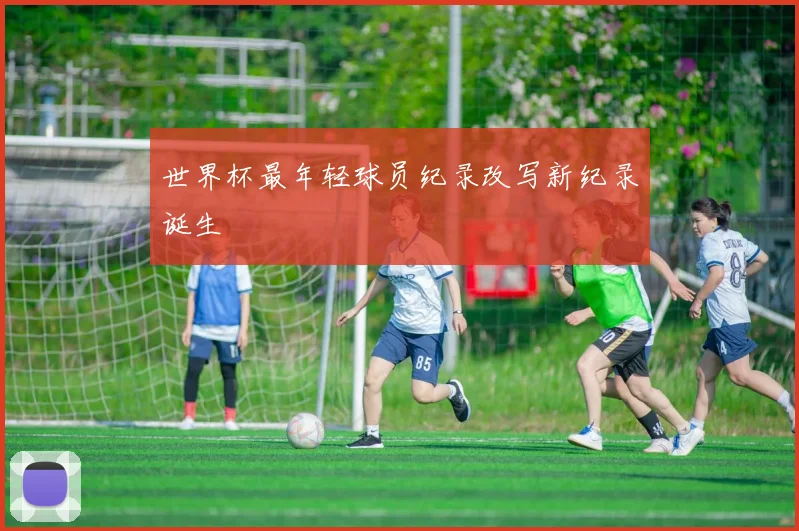 世界杯最年轻球员纪录改写新纪录诞生