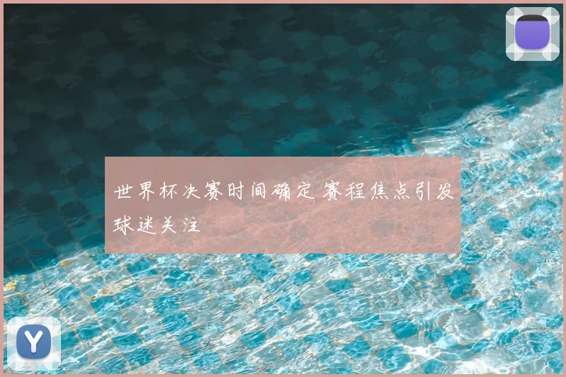 世界杯决赛时间确定 赛程焦点引发球迷关注
