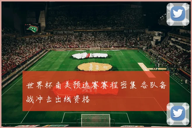 世界杯南美预选赛赛程密集 各队备战冲击出线资格