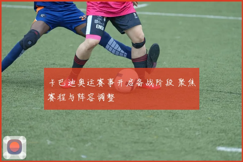 卡巴迪奥运赛事开启备战阶段 聚焦赛程与阵容调整